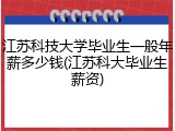 江苏科技大学毕业生一般年薪多少钱(江苏科大毕业生薪资)