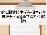 潮汕职业技术学院招生计划详细分析(潮汕学院招生解析)