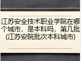 江苏安全技术职业学院在哪个城市，是本科吗，第几批(江苏安院批次本科城市)