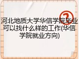 河北地质大学华信学院毕业可以找什么样的工作(华信学院就业方向)