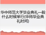 华中师范大学毕业典礼一般什么时候举行(华师毕业典礼时间)