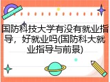 国防科技大学有没有就业指导，好就业吗(国防科大就业指导与前景)