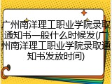 广州南洋理工职业学院录取通知书一般什么时候发(广州南洋理工职业学院录取通知书发放时间)