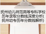 抚州幼儿师范高等专科学校历年录取分数线深度分析(抚州幼专历年分数线解析)