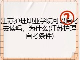 江苏护理职业学院可以自考去读吗，为什么(江苏护理自考条件)