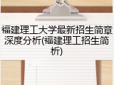 福建理工大学最新招生简章深度分析(福建理工招生简析)