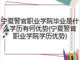 宁夏警官职业学院毕业是什么学历有何优势(宁夏警官职业学院学历优势)