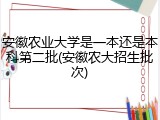 安徽农业大学是一本还是本科第二批(安徽农大招生批次)