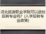 河北旅游职业学院可以进校后转专业吗？(入学后转专业政策)