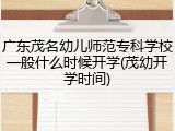 广东茂名幼儿师范专科学校一般什么时候开学(茂幼开学时间)