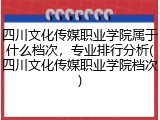 四川文化传媒职业学院属于什么档次，专业排行分析(四川文化传媒职业学院档次)