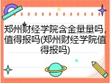 郑州财经学院含金量量吗，值得报吗(郑州财经学院值得报吗)