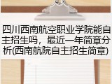 四川西南航空职业学院能自主招生吗，最近一年简章分析(西南航院自主招生简章)
