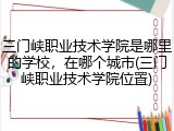 三门峡职业技术学院是哪里的学校，在哪个城市(三门峡职业技术学院位置)