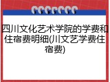 四川文化艺术学院的学费和住宿费明细(川文艺学费住宿费)