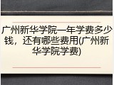 广州新华学院一年学费多少钱，还有哪些费用(广州新华学院学费)