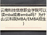 云南科技信息职业学院可以读mba或者emba吗？为什么(云科院MBA/EMBA招生)
