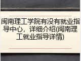 闽南理工学院有没有就业指导中心，详细介绍(闽南理工就业指导详情)