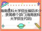 海南医科大学招生编码多少，隶属哪个部门(海南医科大学招生代码)