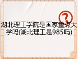 湖北理工学院是国家重点大学吗(湖北理工是985吗)