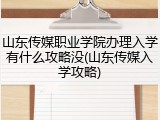 山东传媒职业学院办理入学有什么攻略没(山东传媒入学攻略)