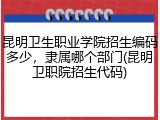 昆明卫生职业学院招生编码多少，隶属哪个部门(昆明卫职院招生代码)