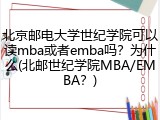 北京邮电大学世纪学院可以读mba或者emba吗？为什么(北邮世纪学院MBA/EMBA？)