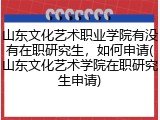 山东文化艺术职业学院有没有在职研究生，如何申请(山东文化艺术学院在职研究生申请)