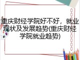 重庆财经学院好不好，就业现状及发展趋势(重庆财经学院就业趋势)