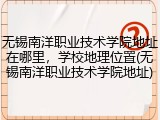 无锡南洋职业技术学院地址在哪里，学校地理位置(无锡南洋职业技术学院地址)