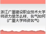 浙江广厦建设职业技术大学师资力量怎么样，名气如何(广厦大学师资名气)