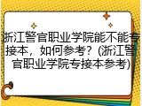 浙江警官职业学院能不能专接本，如何参考？(浙江警官职业学院专接本参考)