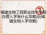 福建生物工程职业技术学院办理入学有什么攻略没(福建生物入学攻略)