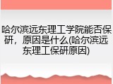 哈尔滨远东理工学院能否保研，原因是什么(哈尔滨远东理工保研原因)