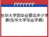 东华大学到毕业要花多少学费(东华大学毕业学费)
