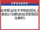 哈密职业技术学院的招生人数和计划解读(哈密职院招生解析)
