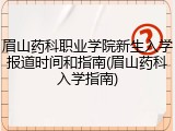 眉山药科职业学院新生入学报道时间和指南(眉山药科入学指南)