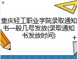 重庆轻工职业学院录取通知书一般几号发放(录取通知书发放时间)