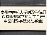贵州中医药大学时珍学院开设有哪些奖学和助学金(贵中医时珍学院奖助学金)