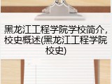 黑龙江工程学院学校简介，校史概述(黑龙江工程学院校史)