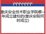 重庆安全技术职业学院哪一年成立建校的(重庆安院何时成立)
