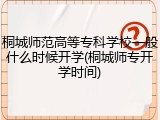 桐城师范高等专科学校一般什么时候开学(桐城师专开学时间)