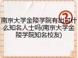 南京大学金陵学院有出过什么知名人士吗(南京大学金陵学院知名校友)