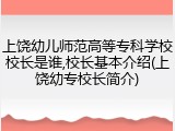 上饶幼儿师范高等专科学校校长是谁,校长基本介绍(上饶幼专校长简介)