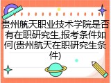 贵州航天职业技术学院是否有在职研究生,报考条件如何(贵州航天在职研究生条件)