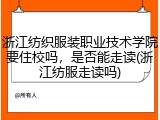 浙江纺织服装职业技术学院要住校吗，是否能走读(浙江纺服走读吗)