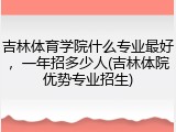 吉林体育学院什么专业最好，一年招多少人(吉林体院优势专业招生)