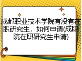 成都职业技术学院有没有在职研究生，如何申请(成职院在职研究生申请)