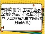 天津滨海汽车工程职业学院占地多少亩,什么情况下成立(天津滨海汽车学院成立时间面积)