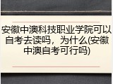 安徽中澳科技职业学院可以自考去读吗，为什么(安徽中澳自考可行吗)